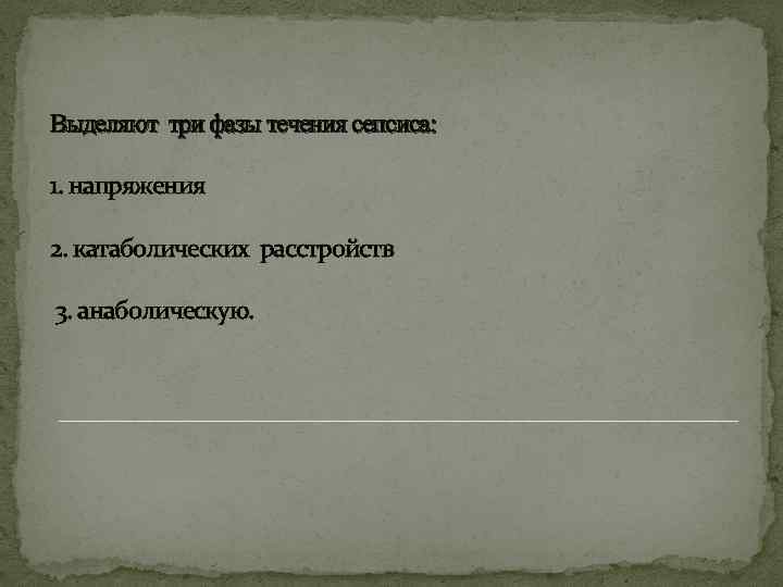 Выделяют три фазы течения сепсиса: 1. напряжения 2. катаболических расстройств 3. анаболическую. 