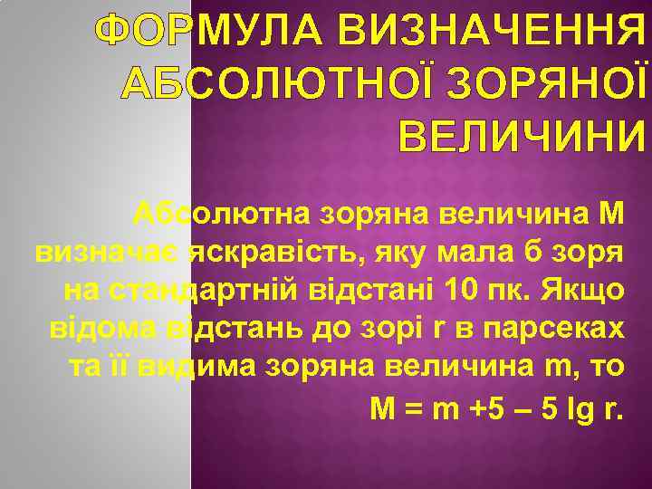 ФОРМУЛА ВИЗНАЧЕННЯ АБСОЛЮТНОЇ ЗОРЯНОЇ ВЕЛИЧИНИ Абсолютна зоряна величина М визначає яскравість, яку мала б