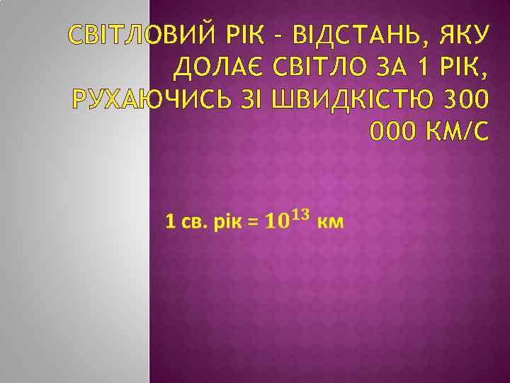 СВІТЛОВИЙ РІК – ВІДСТАНЬ, ЯКУ ДОЛАЄ СВІТЛО ЗА 1 РІК, РУХАЮЧИСЬ ЗІ ШВИДКІСТЮ 300