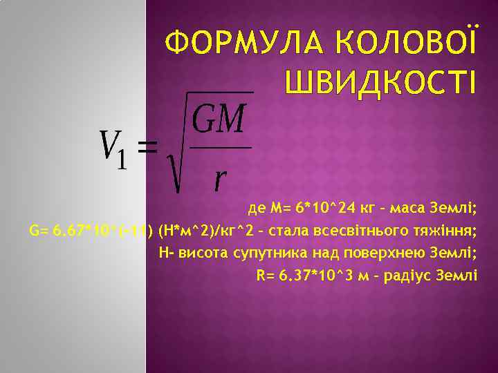 ФОРМУЛА КОЛОВОЇ ШВИДКОСТІ де M= 6*10^24 кг – маса Землі; G= 6. 67*10^(-11) (Н*м^2)/кг^2