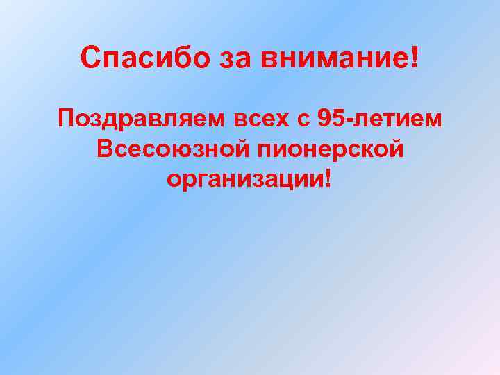 Спасибо за внимание! Поздравляем всех с 95 -летием Всесоюзной пионерской организации! 