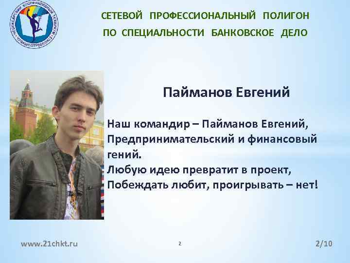 СЕТЕВОЙ ПРОФЕССИОНАЛЬНЫЙ ПОЛИГОН ПО СПЕЦИАЛЬНОСТИ БАНКОВСКОЕ ДЕЛО Пайманов Евгений Наш командир – Пайманов Евгений,