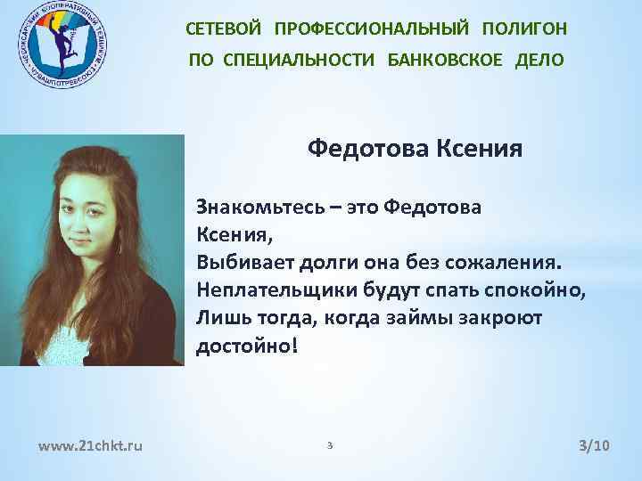 СЕТЕВОЙ ПРОФЕССИОНАЛЬНЫЙ ПОЛИГОН ПО СПЕЦИАЛЬНОСТИ БАНКОВСКОЕ ДЕЛО Федотова Ксения Знакомьтесь – это Федотова Ксения,