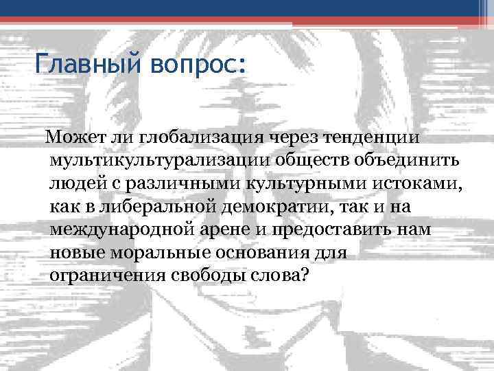 Главный вопрос: Может ли глобализация через тенденции мультикультурализации обществ объединить людей с различными культурными