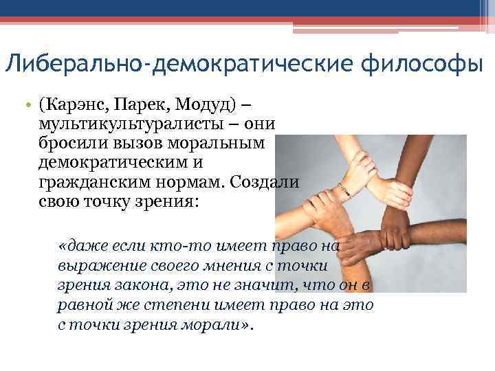 Либерально-демократические философы • (Карэнс, Парек, Модуд) – мультикультуралисты – они бросили вызов моральным демократическим