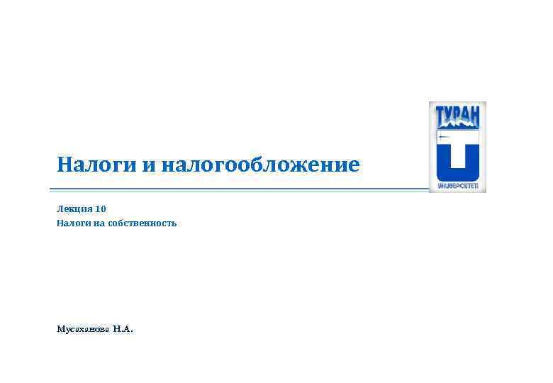 Налоги и налогообложение Лекция 10 Налоги на собственность Мусаханова Н. А. 