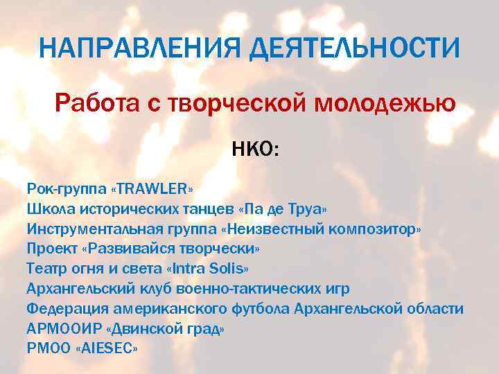 НАПРАВЛЕНИЯ ДЕЯТЕЛЬНОСТИ Работа с творческой молодежью НКО: Рок-группа «TRAWLER» Школа исторических танцев «Па де