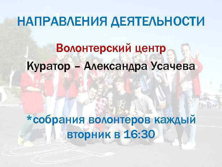 НАПРАВЛЕНИЯ ДЕЯТЕЛЬНОСТИ Волонтерский центр Куратор – Александра Усачева *собрания волонтеров каждый вторник в 16: