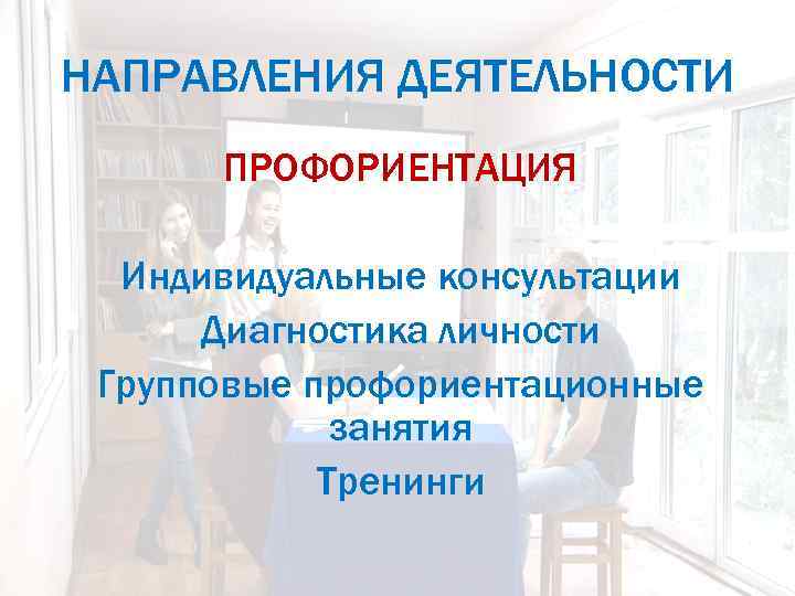 НАПРАВЛЕНИЯ ДЕЯТЕЛЬНОСТИ ПРОФОРИЕНТАЦИЯ Индивидуальные консультации Диагностика личности Групповые профориентационные занятия Тренинги 