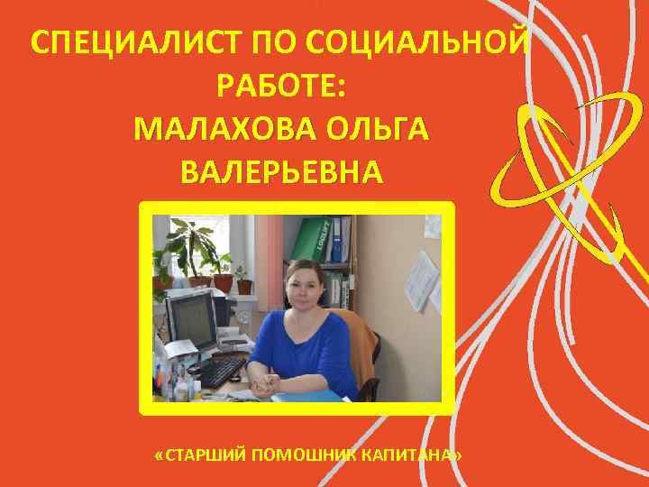 СПЕЦИАЛИСТ ПО СОЦИАЛЬНОЙ РАБОТЕ: МАЛАХОВА ОЛЬГА ВАЛЕРЬЕВНА «СТАРШИЙ ПОМОШНИК КАПИТАНА» 