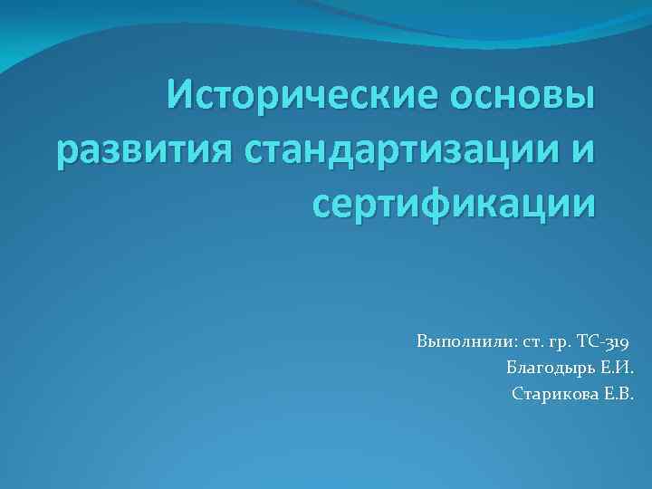 Исторические основы развития стандартизации и сертификации Выполнили: ст. гр. ТС-319 Благодырь Е. И. Старикова