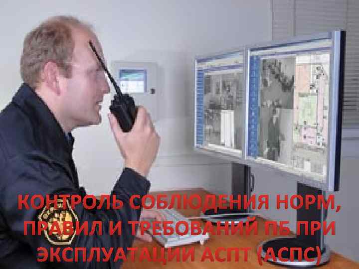 111 КОНТРОЛЬ СОБЛЮДЕНИЯ НОРМ, ПРАВИЛ И ТРЕБОВАНИЙ ПБ ПРИ ЭКСПЛУАТАЦИИ АСПТ (АСПС) 