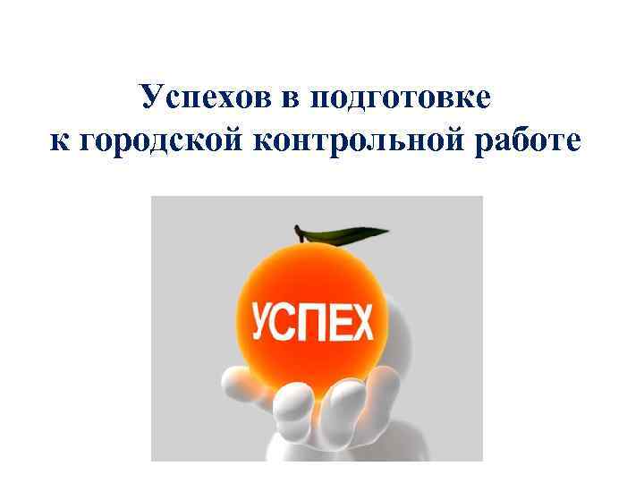 Успехов в подготовке к городской контрольной работе 