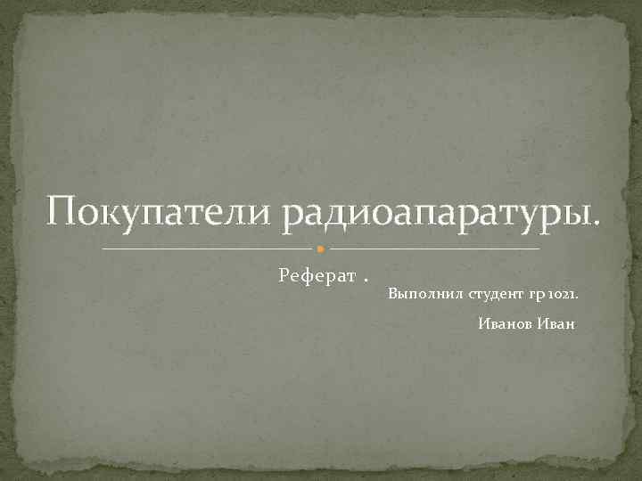 Покупатели радиоапаратуры. Реферат. Выполнил студент гр 1021. Иванов Иван 