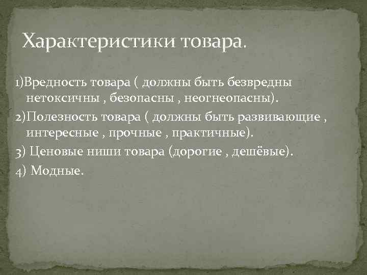 Характеристики товара. 1)Вредность товара ( должны быть безвредны нетоксичны , безопасны , неогнеопасны). 2)Полезность
