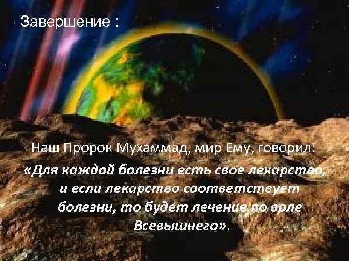 Завершение : Наш Пророк Мухаммад, мир Ему, говорил: «Для каждой болезни есть свое лекарство,