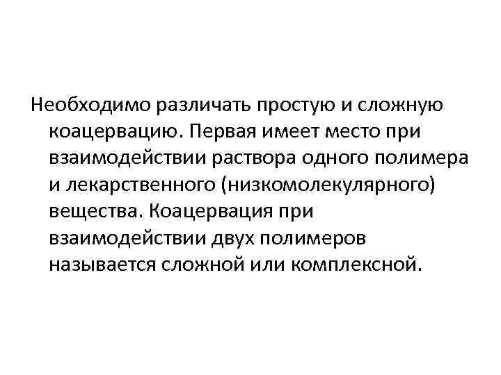 Необходимо различать простую и сложную коацервацию. Первая имеет место при взаимодействии раствора одного полимера