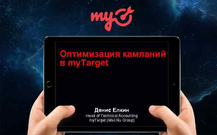 Оптимизация кампаний в my. Target Денис Елкин Head of Technical Accounting my. Target (Mail.