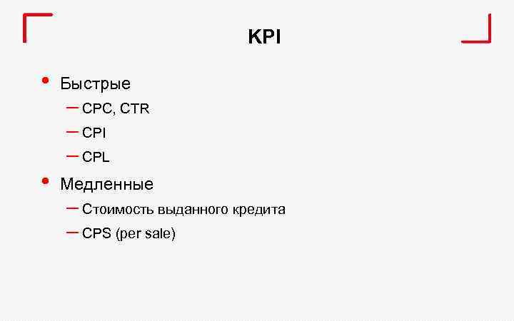 KPI • Быстрые • Медленные – CPC, CTR – CPI – CPL – Стоимость