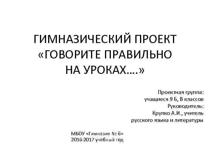 ГИМНАЗИЧЕСКИЙ ПРОЕКТ «ГОВОРИТЕ ПРАВИЛЬНО НА УРОКАХ…. » Проектная группа: учащиеся 9 Б, В классов