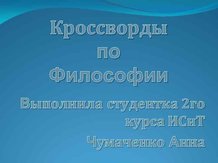 Кроссворды по Философии Выполнила студентка 2 го курса ИСи. Т Чумаченко Анна 
