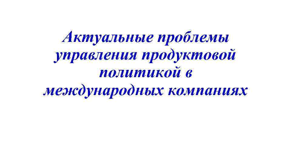 Актуальные проблемы управления продуктовой политикой в международных компаниях 