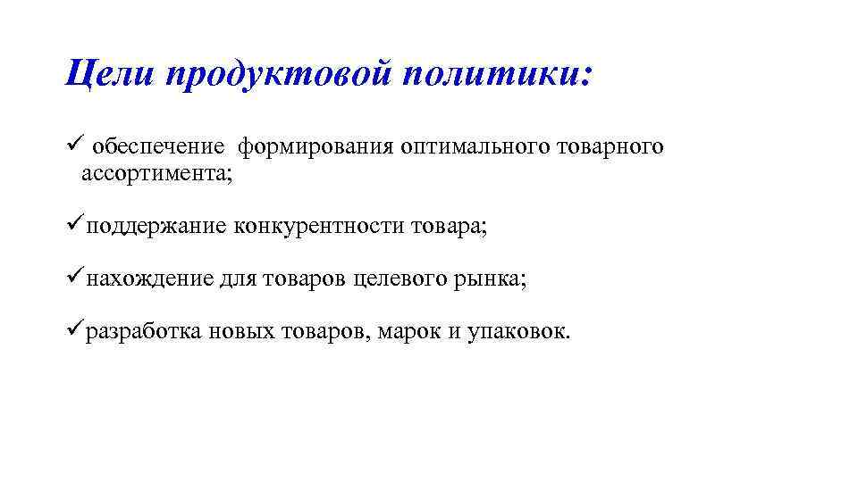 Цели продуктовой политики: ü обеспечение формирования оптимального товарного ассортимента; üподдержание конкурентности товара; üнахождение для