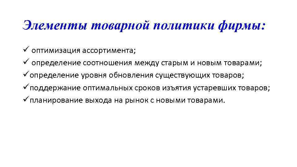 Элементы товарной политики фирмы: ü оптимизация ассортимента; ü определение соотношения между старым и новым