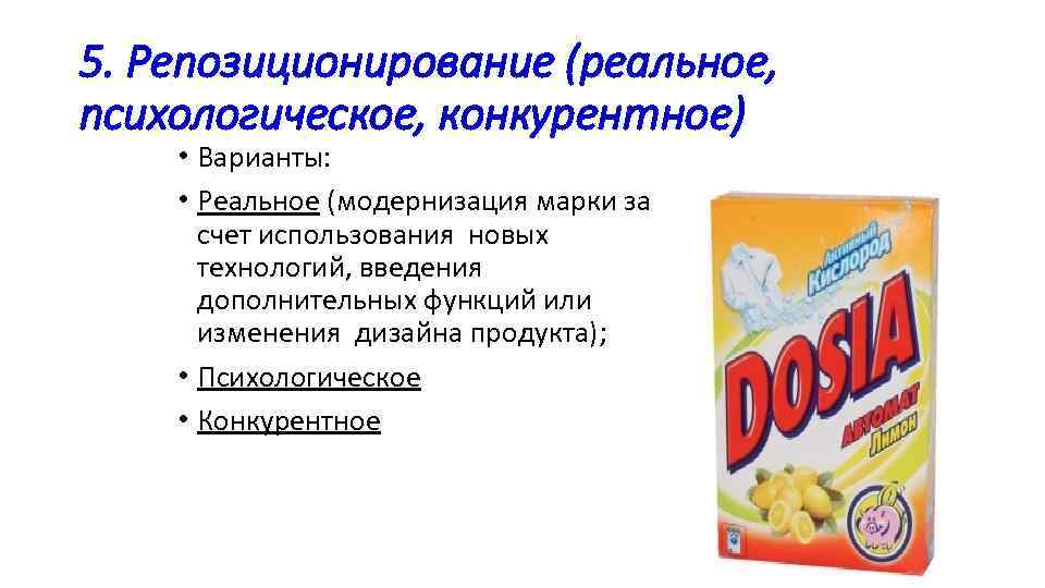 5. Репозиционирование (реальное, психологическое, конкурентное) • Варианты: • Реальное (модернизация марки за счет использования