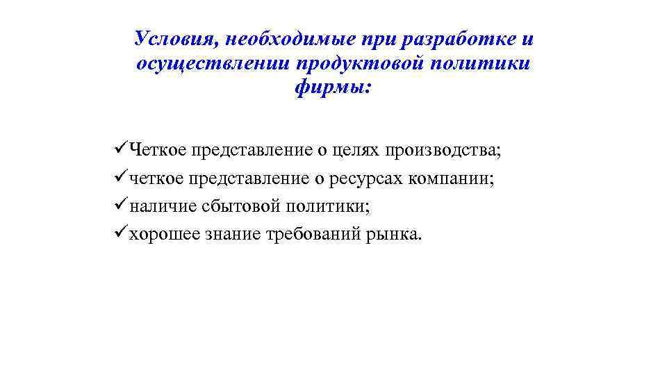 Условия, необходимые при разработке и осуществлении продуктовой политики фирмы: üЧеткое представление о целях производства;