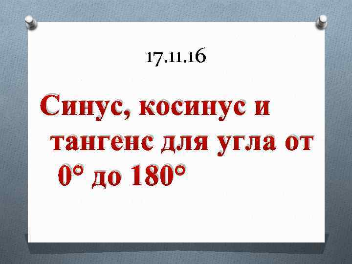 17. 11. 16 Синус, косинус и тангенс для угла от 0° до 180° 