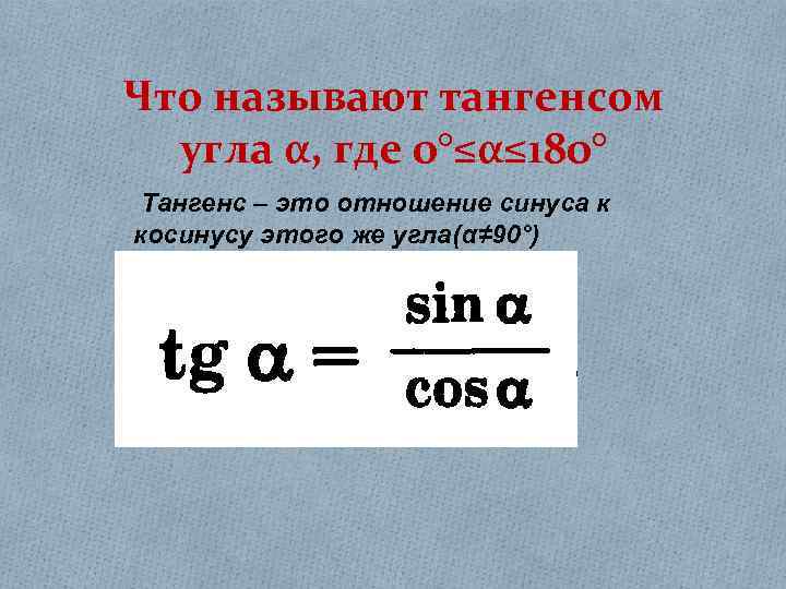 Что называют тангенсом угла α, где 0°≤α≤ 180° Тангенс – это отношение синуса к