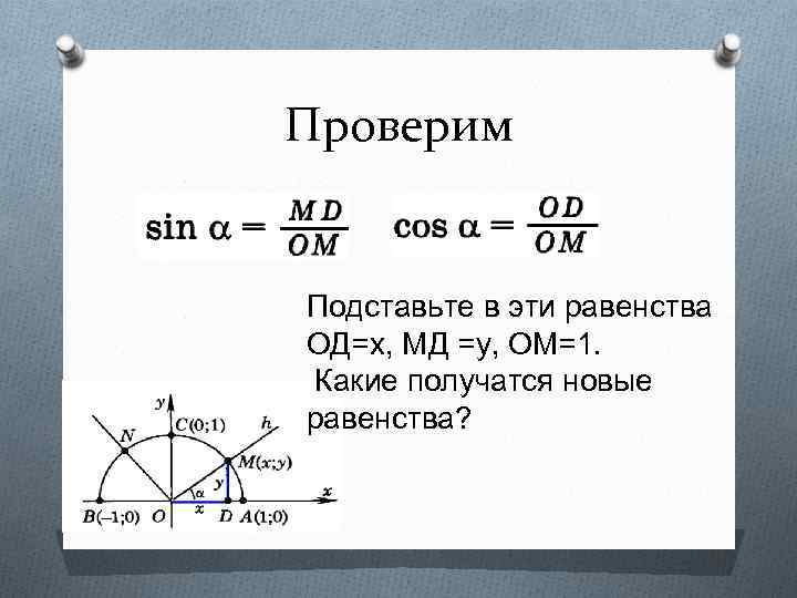 Проверим Подставьте в эти равенства ОД=х, МД =у, ОМ=1. Какие получатся новые равенства? 