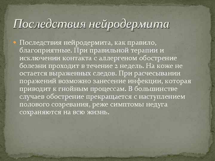 Последствия нейродермита Последствия нейродермита, как правило, благоприятные. При правильной терапии и исключении контакта с