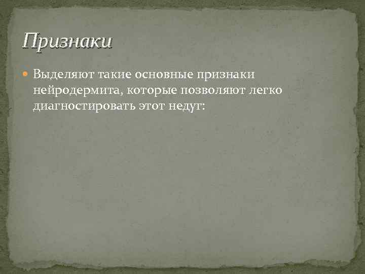 Признаки Выделяют такие основные признаки нейродермита, которые позволяют легко диагностировать этот недуг: 