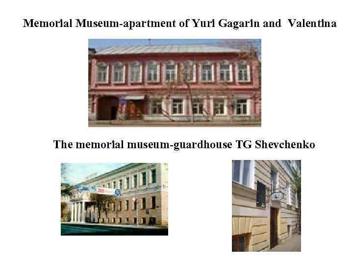 Memorial Museum-apartment of Yuri Gagarin and Valentina The memorial museum-guardhouse TG Shevchenko 