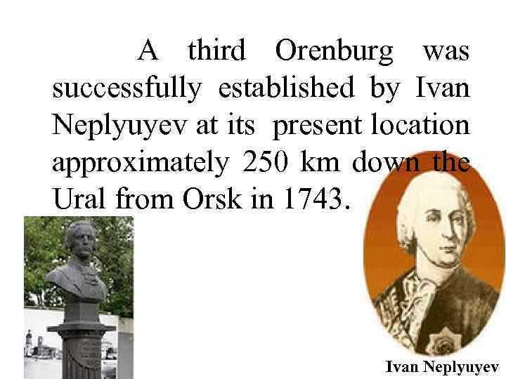 A third Orenburg was successfully established by Ivan Neplyuyev at its present location approximately