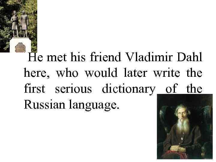 He met his friend Vladimir Dahl here, who would later write the first serious