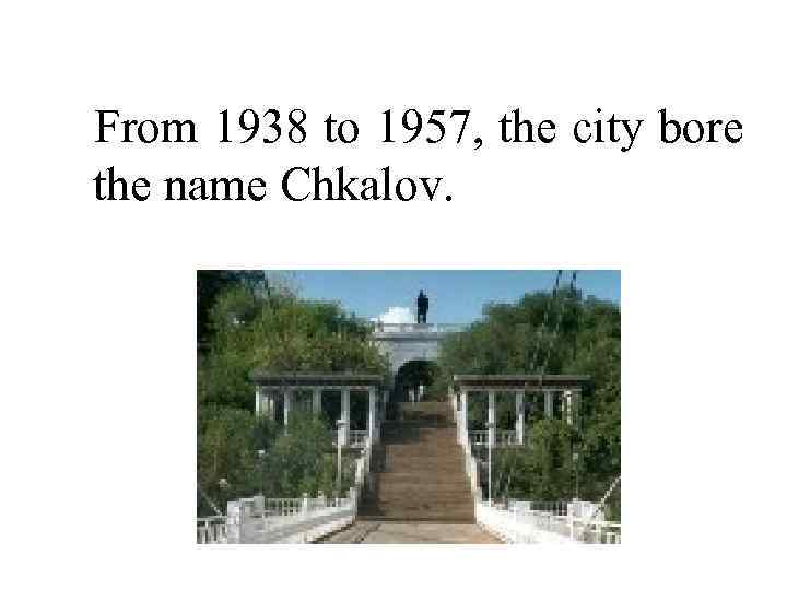 From 1938 to 1957, the city bore the name Chkalov. 