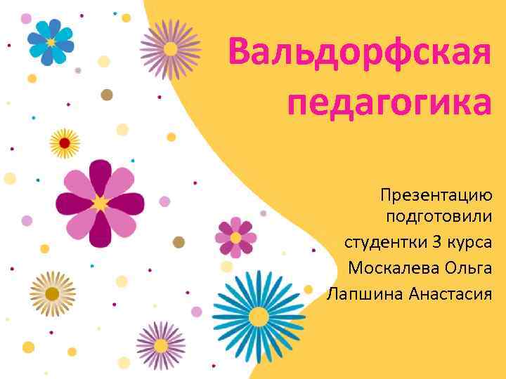 Вальдорфская педагогика Презентацию подготовили студентки 3 курса Москалева Ольга Лапшина Анастасия 