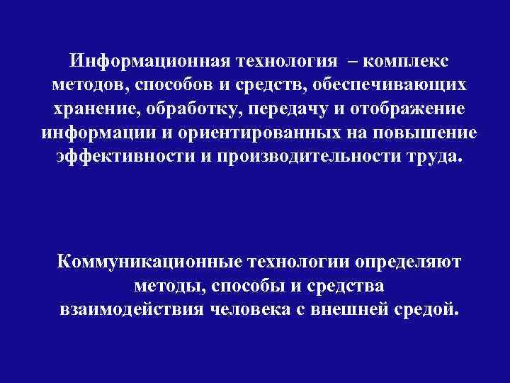 Информационная технология – комплекс методов, способов и средств, обеспечивающих хранение, обработку, передачу и отображение