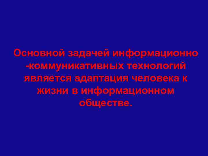 Основной задачей информационно -коммуникативных технологий является адаптация человека к жизни в информационном обществе. 