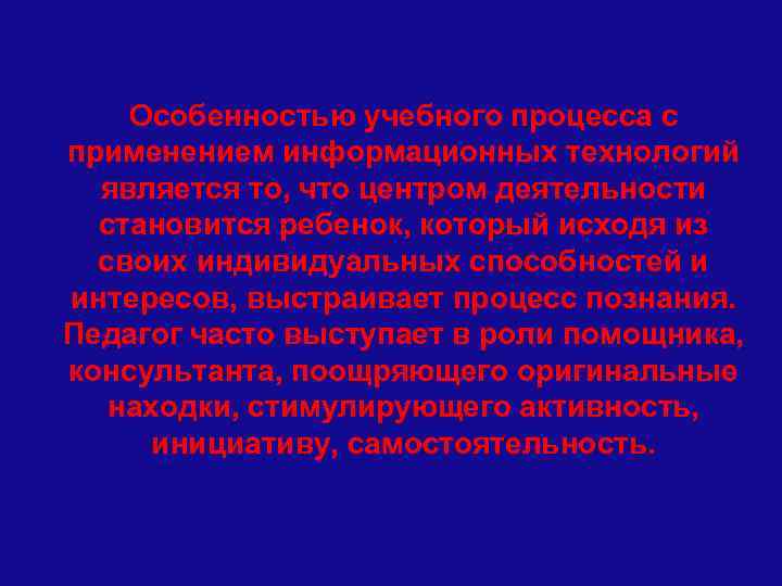 Особенностью учебного процесса с применением информационных технологий является то, что центром деятельности становится ребенок,