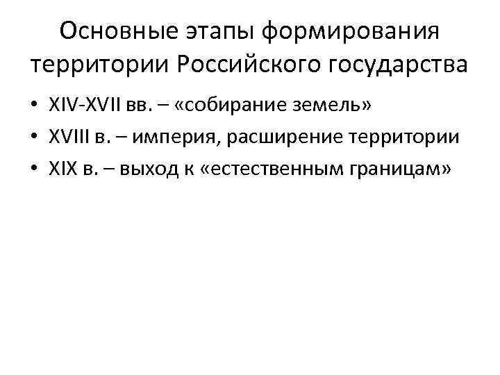 Основные этапы формирования территории Российского государства • XIV-XVII вв. – «собирание земель» • XVIII