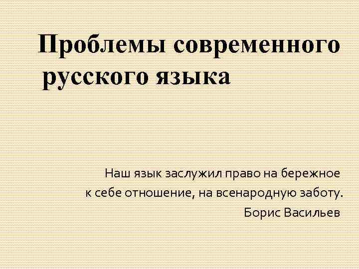  Проблемы современного русского языка Наш язык заслужил право на бережное к себе отношение,