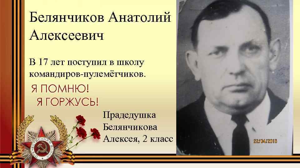 Белянчиков Анатолий Алексеевич В 17 лет поступил в школу командиров-пулемётчиков. Прадедушка Белянчикова Алексея, 2