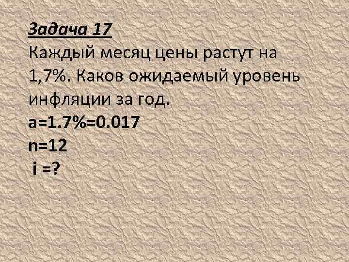 Задача 17 Каждый месяц цены растут на 1, 7%. Каков ожидаемый уровень инфляции за