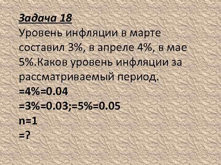 Задача 18 Уровень инфляции в марте составил 3%, в апреле 4%, в мае 5%.