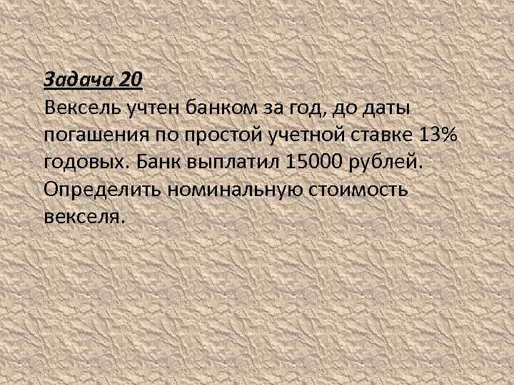 Задача 20 Вексель учтен банком за год, до даты погашения по простой учетной ставке