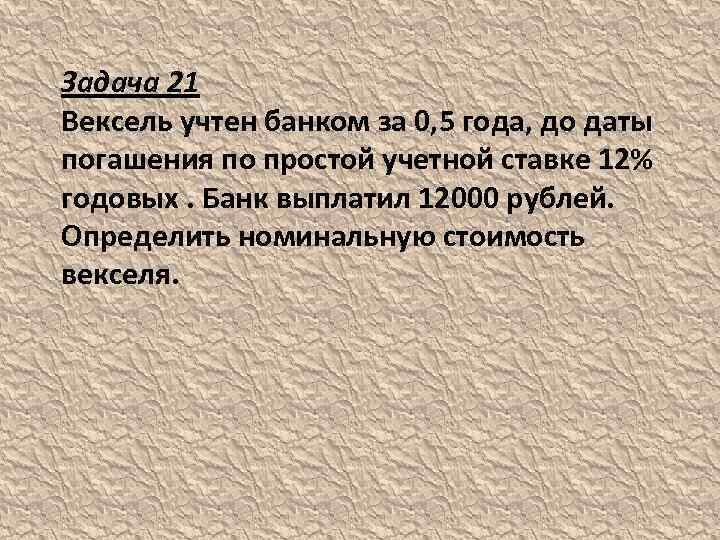 Задача 21 Вексель учтен банком за 0, 5 года, до даты погашения по простой